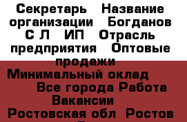 Секретарь › Название организации ­ Богданов С.Л., ИП › Отрасль предприятия ­ Оптовые продажи › Минимальный оклад ­ 14 000 - Все города Работа » Вакансии   . Ростовская обл.,Ростов-на-Дону г.